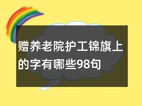 贈養(yǎng)老院護(hù)工錦旗上的字有哪些98句