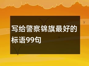 寫給警察錦旗最好的標語99句