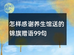 怎樣感謝養(yǎng)生館送的錦旗贈(zèng)語99句