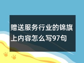 贈(zèng)送服務(wù)行業(yè)的錦旗上內(nèi)容怎么寫97句
