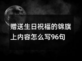 贈(zèng)送生日祝福的錦旗上內(nèi)容怎么寫96句