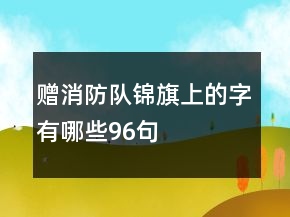 贈(zèng)消防隊(duì)錦旗上的字有哪些96句