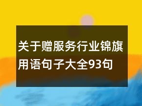 關(guān)于贈服務(wù)行業(yè)錦旗用語句子大全93句