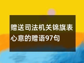 贈(zèng)送司法機(jī)關(guān)錦旗表心意的贈(zèng)語(yǔ)97句