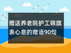 贈(zèng)送養(yǎng)老院護(hù)工錦旗表心意的贈(zèng)語90句