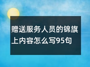 贈送服務(wù)人員的錦旗上內(nèi)容怎么寫95句