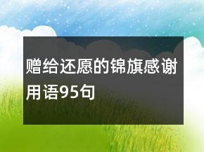 贈給還愿的錦旗感謝用語95句