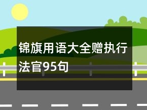 錦旗用語(yǔ)大全贈(zèng)執(zhí)行法官95句