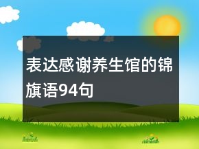 表達(dá)感謝養(yǎng)生館的錦旗語(yǔ)94句
