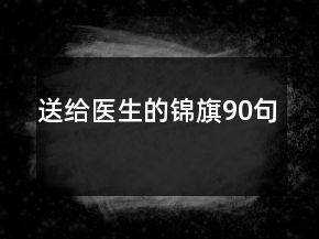 送給醫(yī)生的錦旗90句