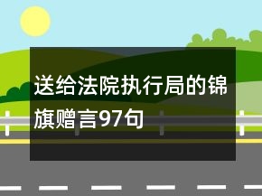 送給法院執(zhí)行局的錦旗贈(zèng)言97句