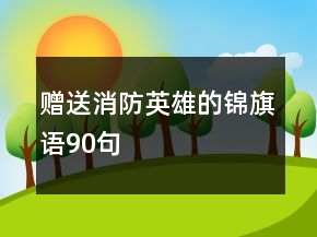 贈送消防英雄的錦旗語90句