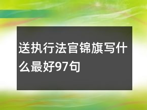 送執(zhí)行法官錦旗寫什么最好97句