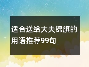 適合送給大夫錦旗的用語推薦99句