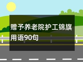 贈予養(yǎng)老院護(hù)工錦旗用語90句