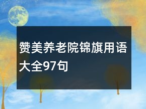 贊美養(yǎng)老院錦旗用語(yǔ)大全97句