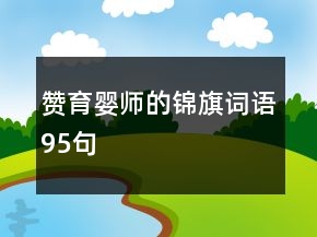 贊育嬰師的錦旗詞語95句