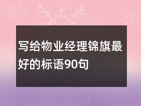 寫(xiě)給物業(yè)經(jīng)理錦旗最好的標(biāo)語(yǔ)90句