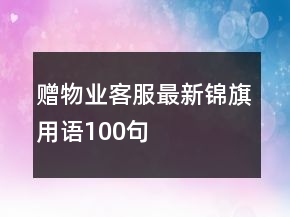 贈(zèng)物業(yè)客服最新錦旗用語100句