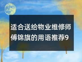 適合送給物業(yè)維修師傅錦旗的用語(yǔ)推薦92句