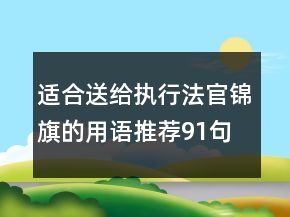 適合送給執(zhí)行法官錦旗的用語推薦91句