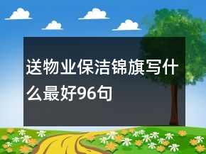 送物業(yè)保潔錦旗寫(xiě)什么最好96句