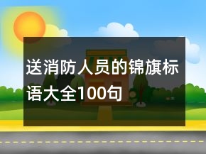 送消防人員的錦旗標(biāo)語大全100句
