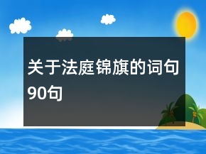 關(guān)于法庭錦旗的詞句90句