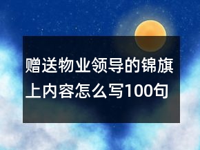 贈送物業(yè)領(lǐng)導(dǎo)的錦旗上內(nèi)容怎么寫100句