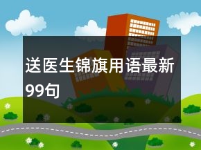 送醫(yī)生錦旗用語最新99句