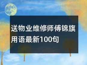 送物業(yè)維修師傅錦旗用語(yǔ)最新100句