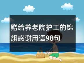 贈(zèng)給養(yǎng)老院護(hù)工的錦旗感謝用語98句