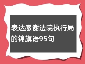 表達(dá)感謝法院執(zhí)行局的錦旗語(yǔ)95句