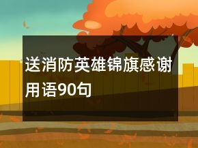 送消防英雄錦旗感謝用語90句