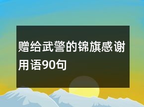 贈給武警的錦旗感謝用語90句