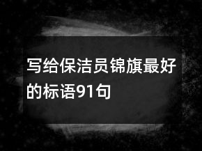 寫(xiě)給保潔員錦旗最好的標(biāo)語(yǔ)91句