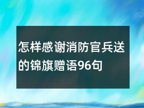 怎樣感謝消防官兵送的錦旗贈(zèng)語(yǔ)96句