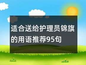 適合送給護(hù)理員錦旗的用語(yǔ)推薦95句