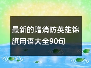 最新的贈(zèng)消防英雄錦旗用語(yǔ)大全90句