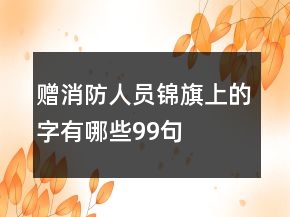 贈(zèng)消防人員錦旗上的字有哪些99句