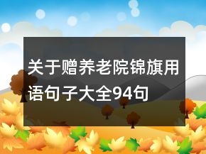 關(guān)于贈(zèng)養(yǎng)老院錦旗用語句子大全94句