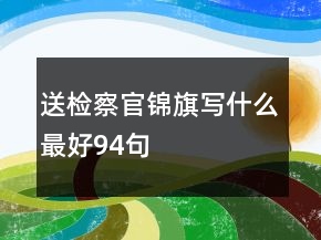 送檢察官錦旗寫什么最好94句