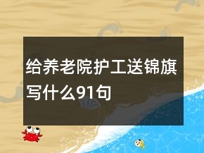 給養(yǎng)老院護(hù)工送錦旗寫(xiě)什么91句