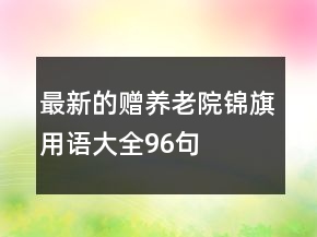 最新的贈養(yǎng)老院錦旗用語大全96句
