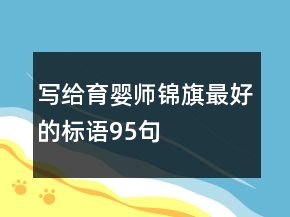 寫給育嬰師錦旗最好的標(biāo)語(yǔ)95句