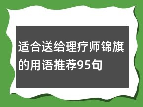 適合送給理療師錦旗的用語(yǔ)推薦95句