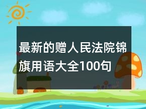 最新的贈(zèng)人民法院錦旗用語大全100句