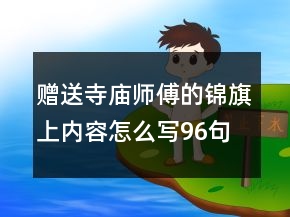 贈送寺廟師傅的錦旗上內(nèi)容怎么寫96句