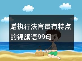 贈(zèng)執(zhí)行法官最有特點(diǎn)的錦旗語99句