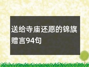 送給寺廟還愿的錦旗贈(zèng)言94句